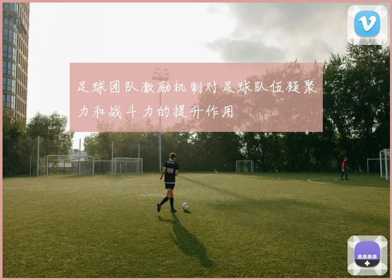 足球团队激励机制对足球队伍凝聚力和战斗力的提升作用