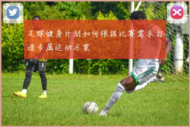 足球健身计划如何根据比赛需求打造专属运动方案