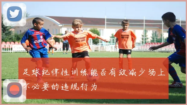 足球纪律性训练能否有效减少场上不必要的违规行为