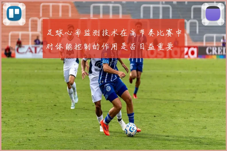 足球心率监测技术在高节奏比赛中对体能控制的作用是否日益重要